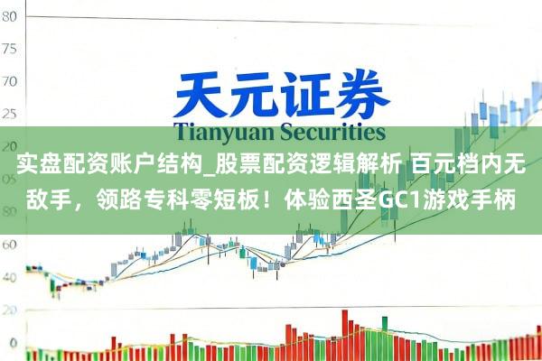 实盘配资账户结构_股票配资逻辑解析 百元档内无敌手，领路专科零短板！体验西圣GC1游戏手柄