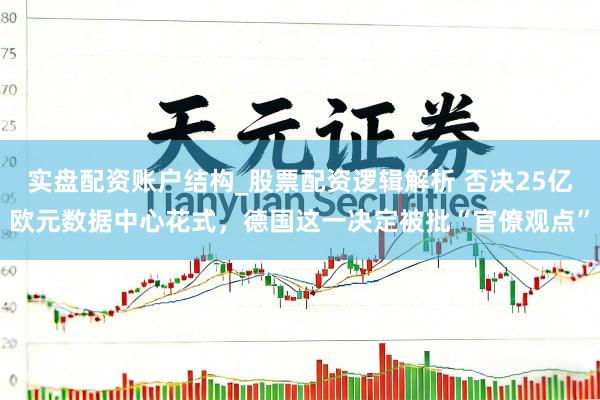实盘配资账户结构_股票配资逻辑解析 否决25亿欧元数据中心花式，德国这一决定被批“官僚观点”