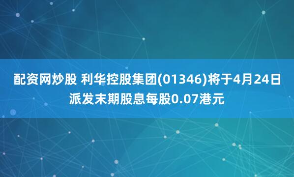 配资网炒股 利华控股集团(01346)将于4月24日派发末期股息每股0.07港元