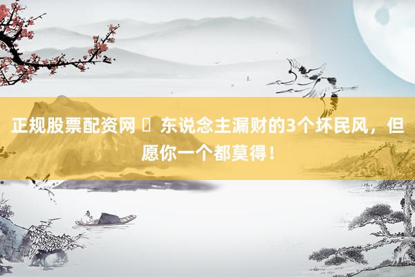 正规股票配资网 ​东说念主漏财的3个坏民风，但愿你一个都莫得！