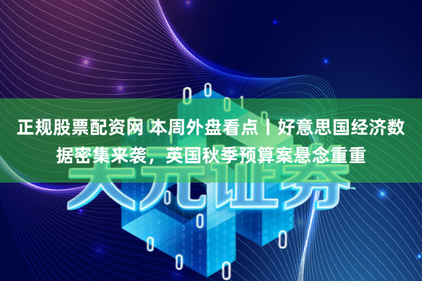 正规股票配资网 本周外盘看点丨好意思国经济数据密集来袭，英国秋季预算案悬念重重