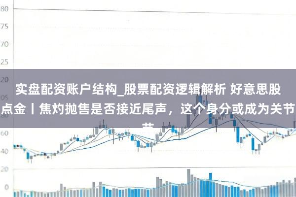 实盘配资账户结构_股票配资逻辑解析 好意思股点金丨焦灼抛售是否接近尾声，这个身分或成为关节