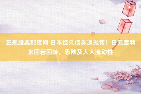 正规股票配资网 日本经久债券遭抛售！日元套利来回若回转，恐殃及人人流动性