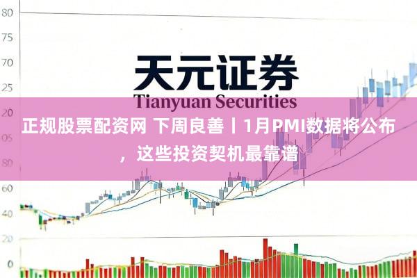 正规股票配资网 下周良善丨1月PMI数据将公布，这些投资契机最靠谱