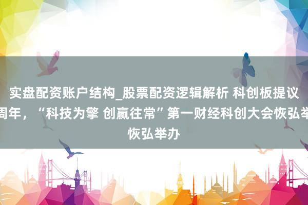 实盘配资账户结构_股票配资逻辑解析 科创板提议一周年，“科技为擎 创赢往常”第一财经科创大会恢弘举办