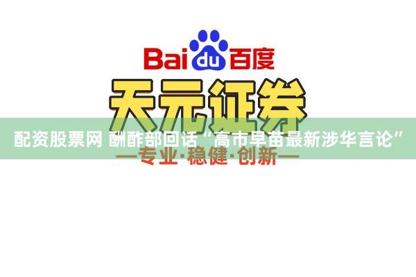 配资股票网 酬酢部回话“高市早苗最新涉华言论”