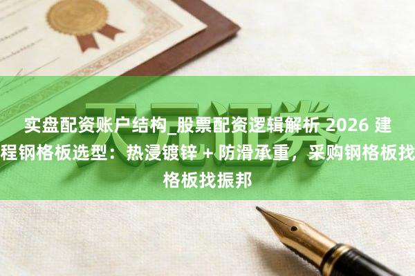 实盘配资账户结构_股票配资逻辑解析 2026 建筑工程钢格板选型：热浸镀锌 + 防滑承重，采购钢格板找振邦