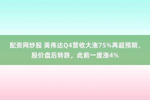 配资网炒股 英伟达Q4营收大涨75%再超预期，股价盘后转跌，此前一度涨4%