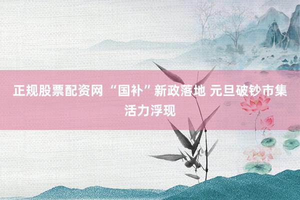 正规股票配资网 “国补”新政落地 元旦破钞市集活力浮现