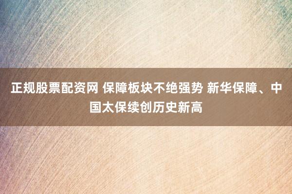 正规股票配资网 保障板块不绝强势 新华保障、中国太保续创历史新高