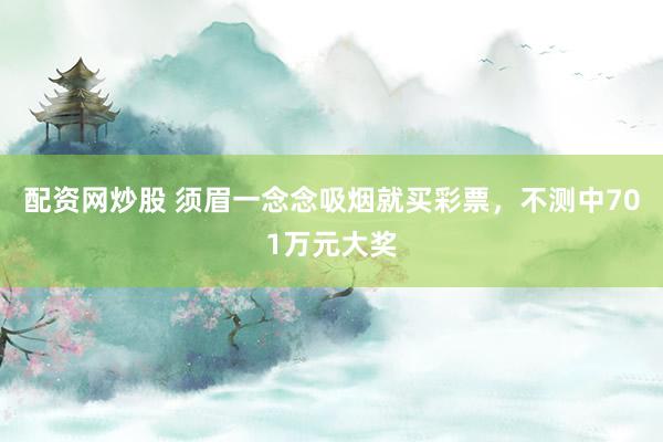 配资网炒股 须眉一念念吸烟就买彩票，不测中701万元大奖