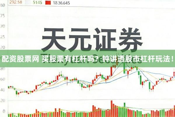 配资股票网 买股票有杠杆吗？钟讲透股市杠杆玩法！