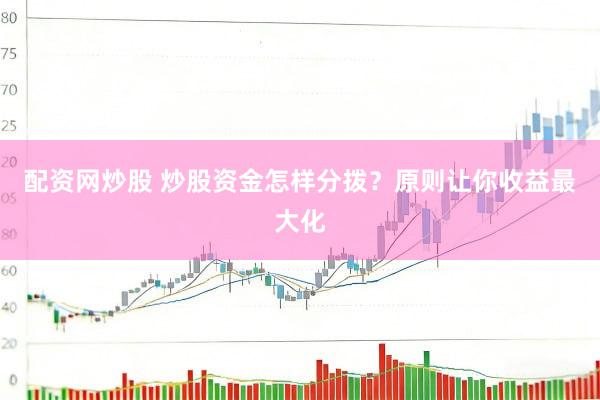 配资网炒股 炒股资金怎样分拨？原则让你收益最大化